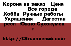 Корона на заказ › Цена ­ 2 000 - Все города Хобби. Ручные работы » Украшения   . Дагестан респ.,Южно-Сухокумск г.